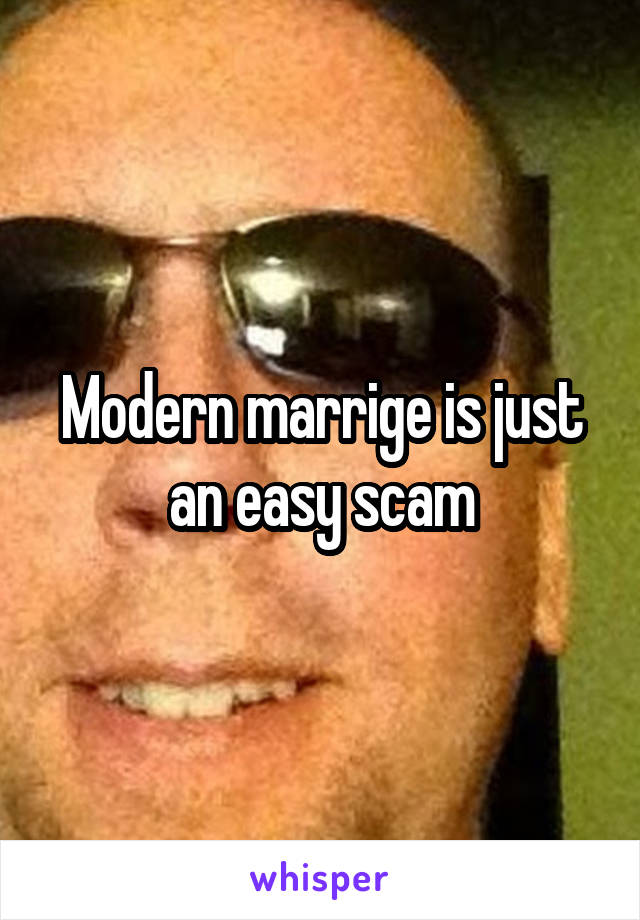 Modern marrige is just an easy scam