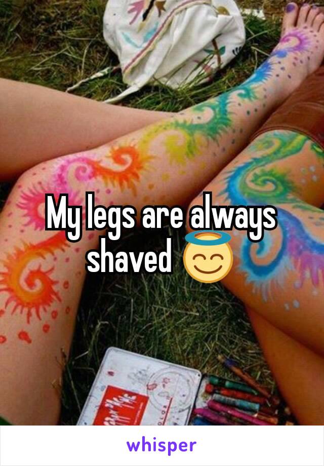 My legs are always shaved 😇