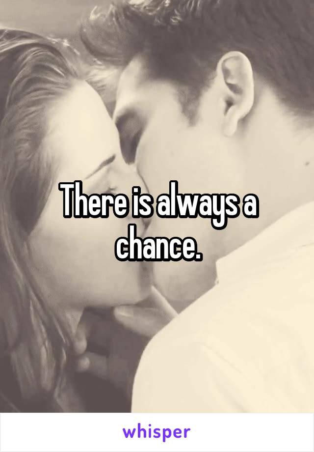 There is always a chance.