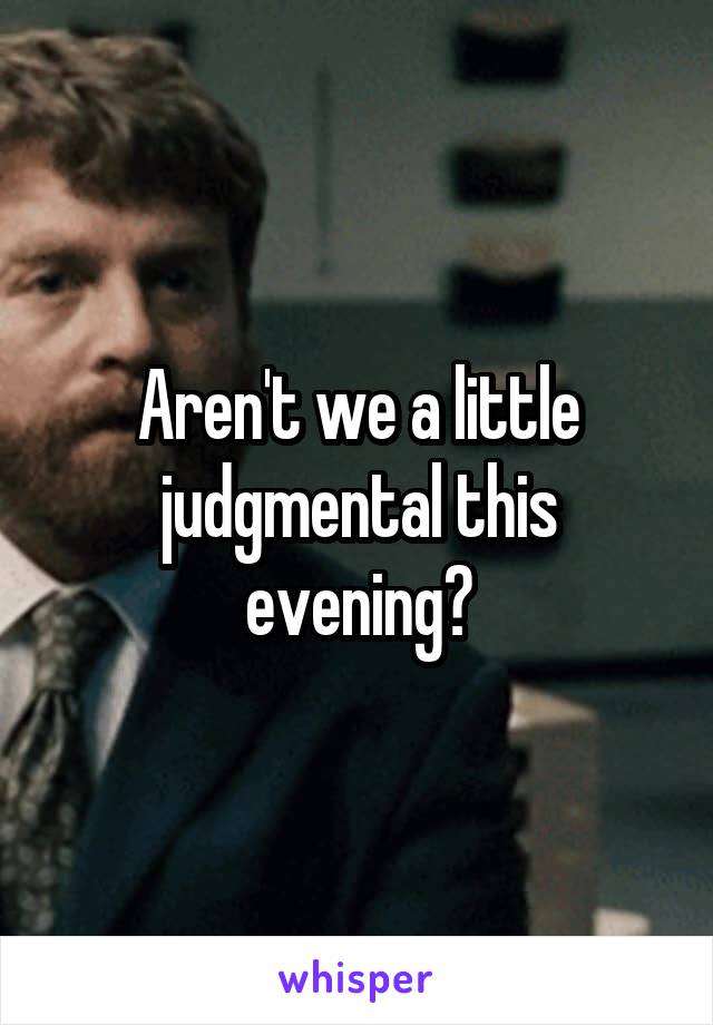 Aren't we a little judgmental this evening?