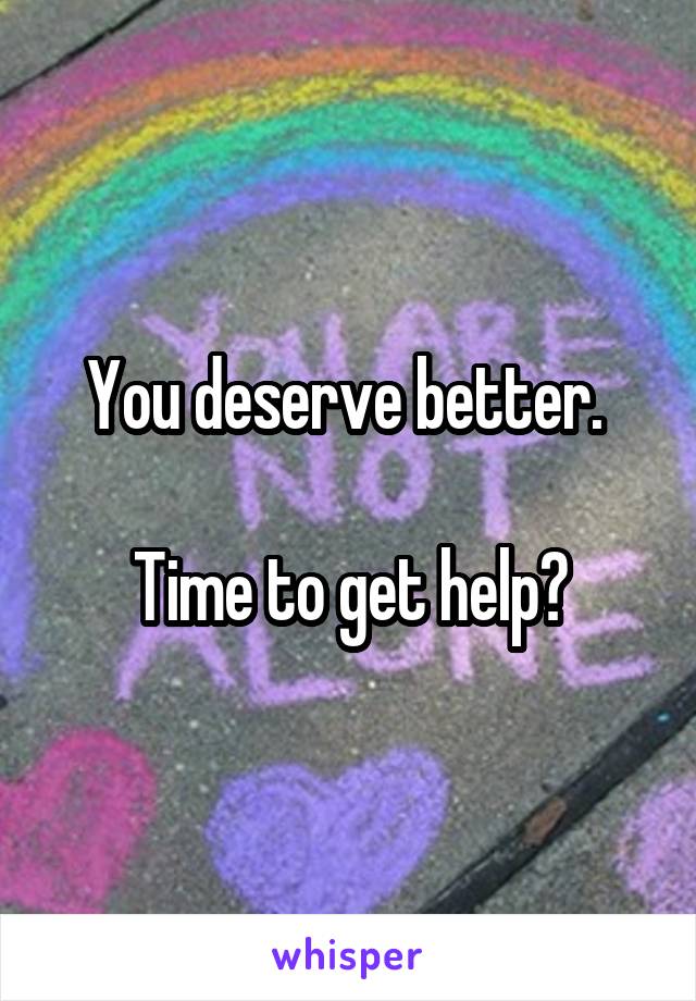 You deserve better. 

Time to get help?