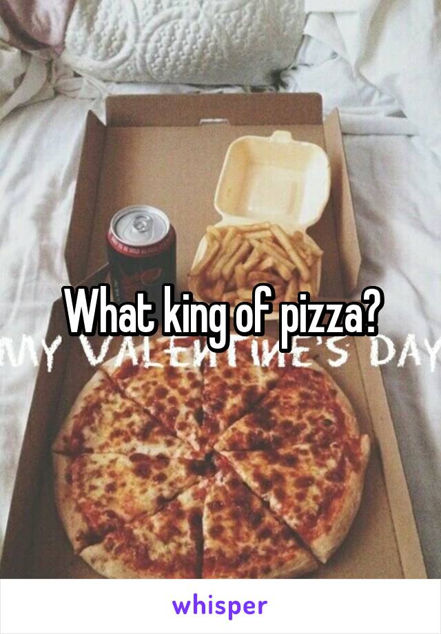 What king of pizza?