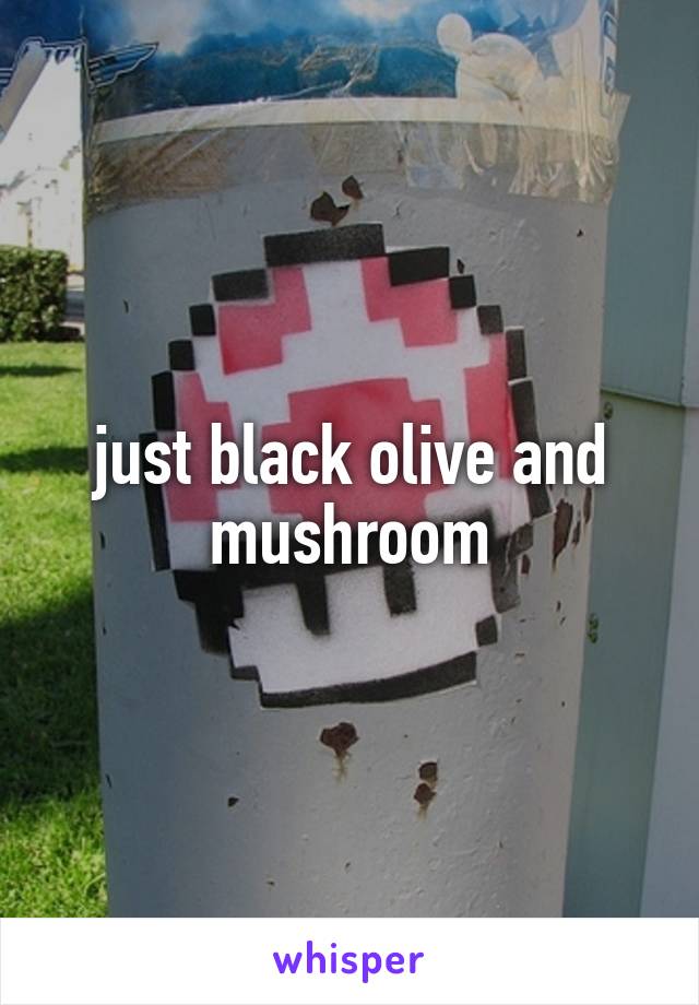 just black olive and mushroom