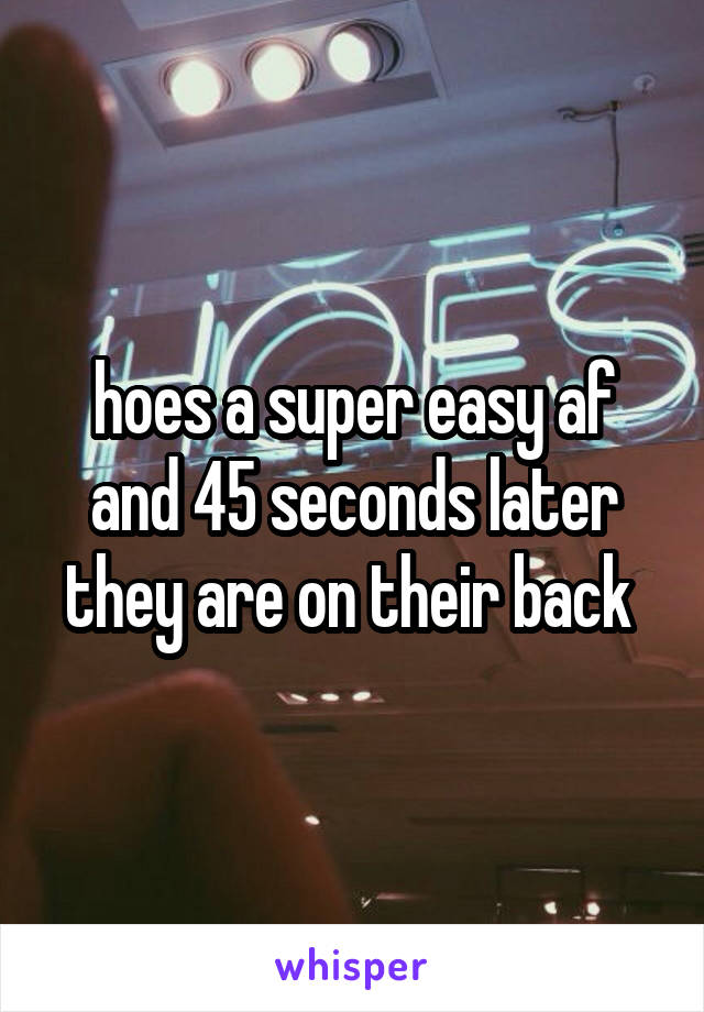 hoes a super easy af and 45 seconds later they are on their back 