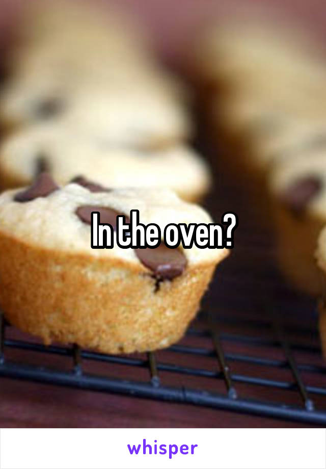 In the oven?