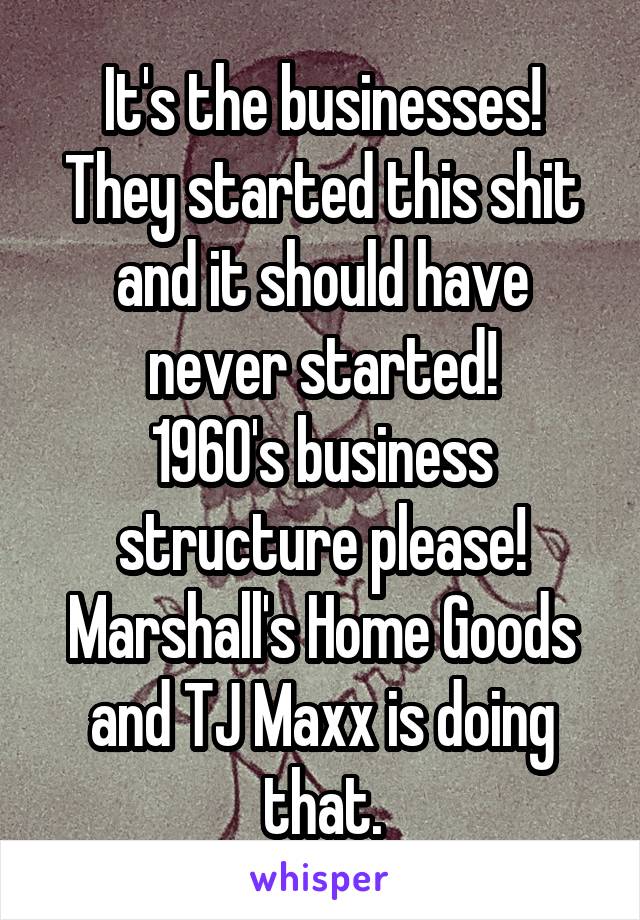 It's the businesses!
They started this shit and it should have never started!
1960's business structure please!
Marshall's Home Goods and TJ Maxx is doing that.