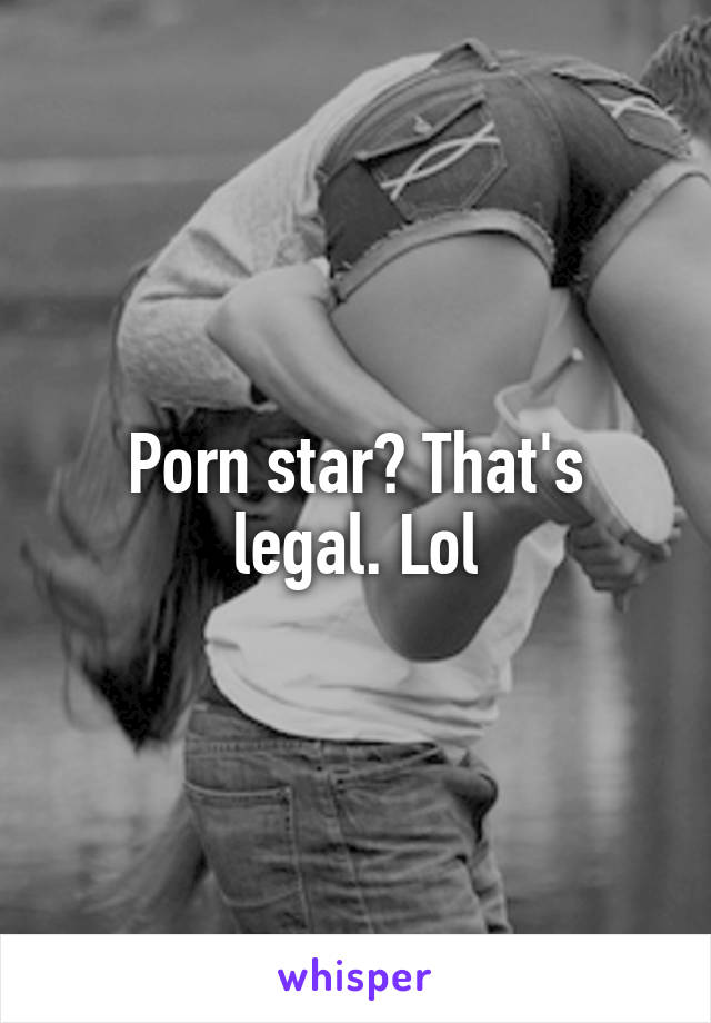 Porn star? That's legal. Lol