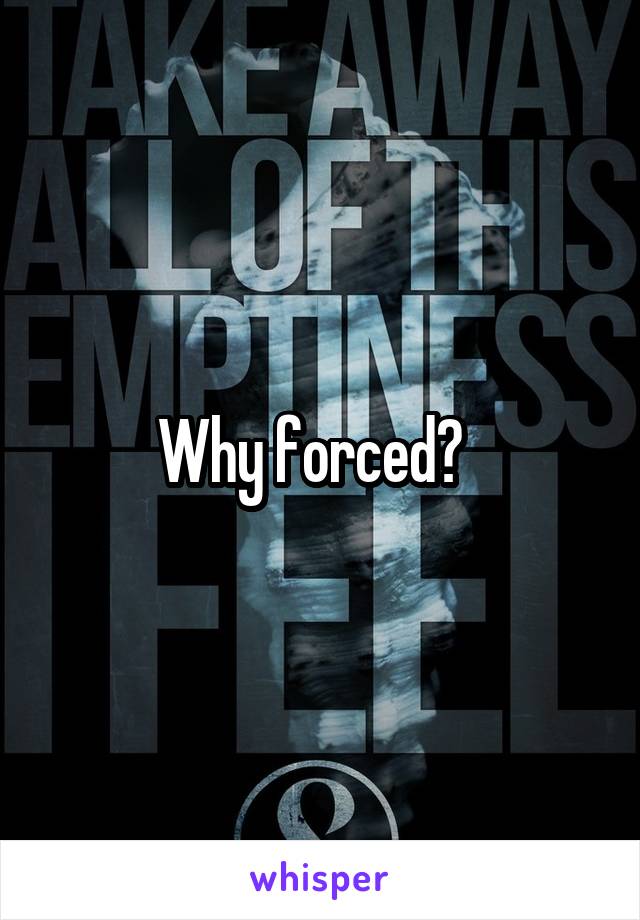 Why forced?  