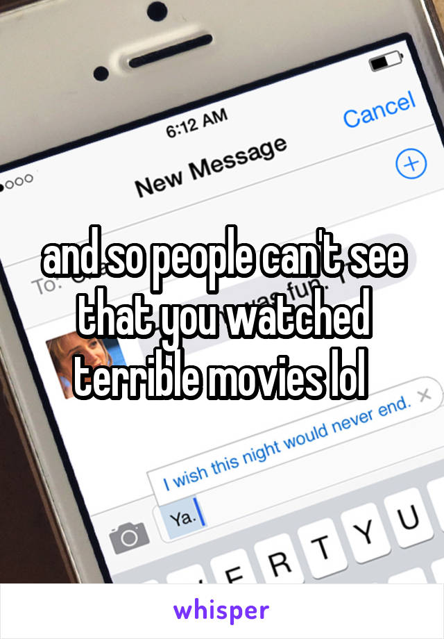 and so people can't see that you watched terrible movies lol 