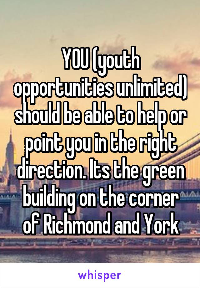 YOU (youth opportunities unlimited) should be able to help or point you in the right direction. Its the green building on the corner of Richmond and York