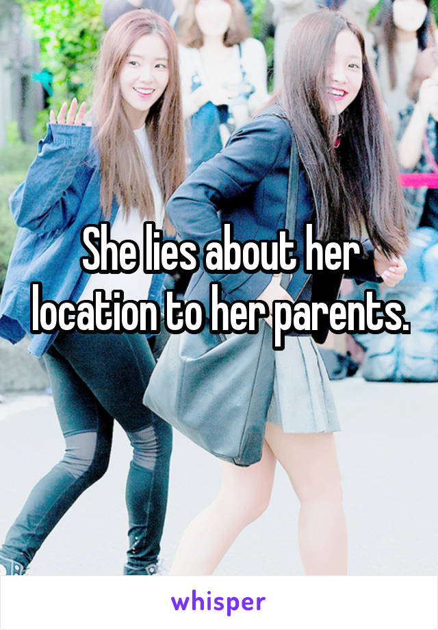 She lies about her location to her parents. 