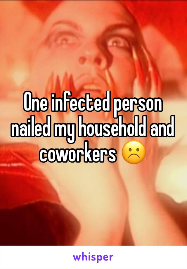 One infected person nailed my household and coworkers ☹️️