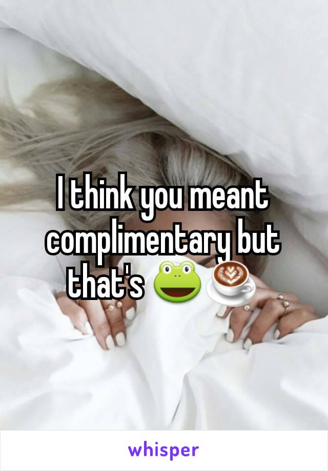 I think you meant complimentary but that's 🐸☕