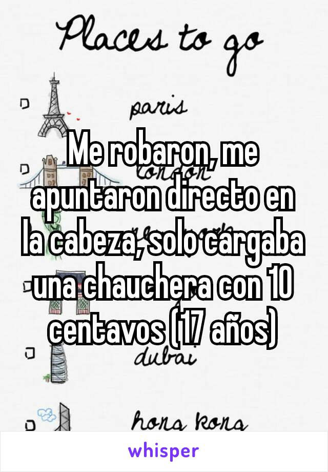 Me robaron, me apuntaron directo en la cabeza, solo cargaba una chauchera con 10 centavos (17 años)