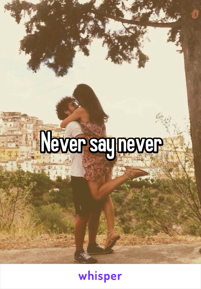 Never say never