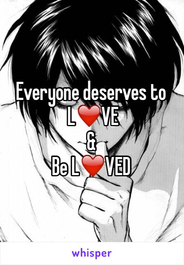 Everyone deserves to
 L❤️VE    
&
Be L❤️️VED