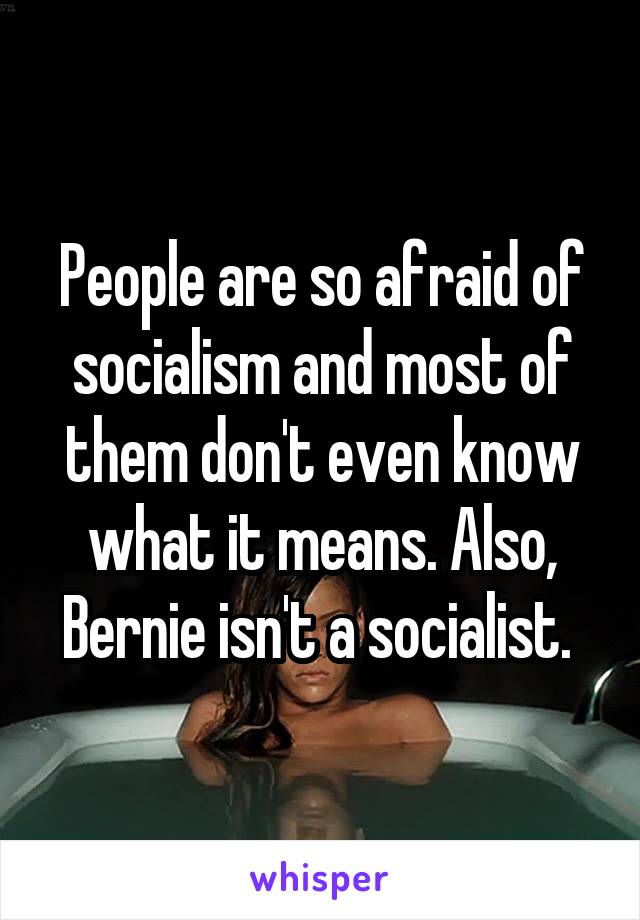 People are so afraid of socialism and most of them don't even know what it means. Also, Bernie isn't a socialist. 