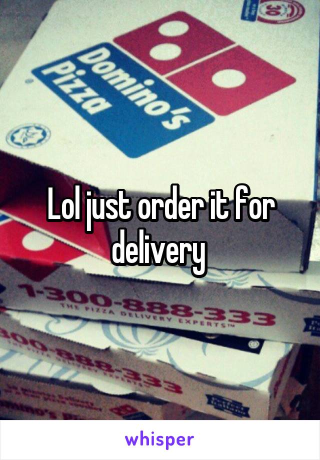 Lol just order it for delivery 