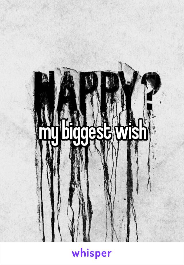 my biggest wish