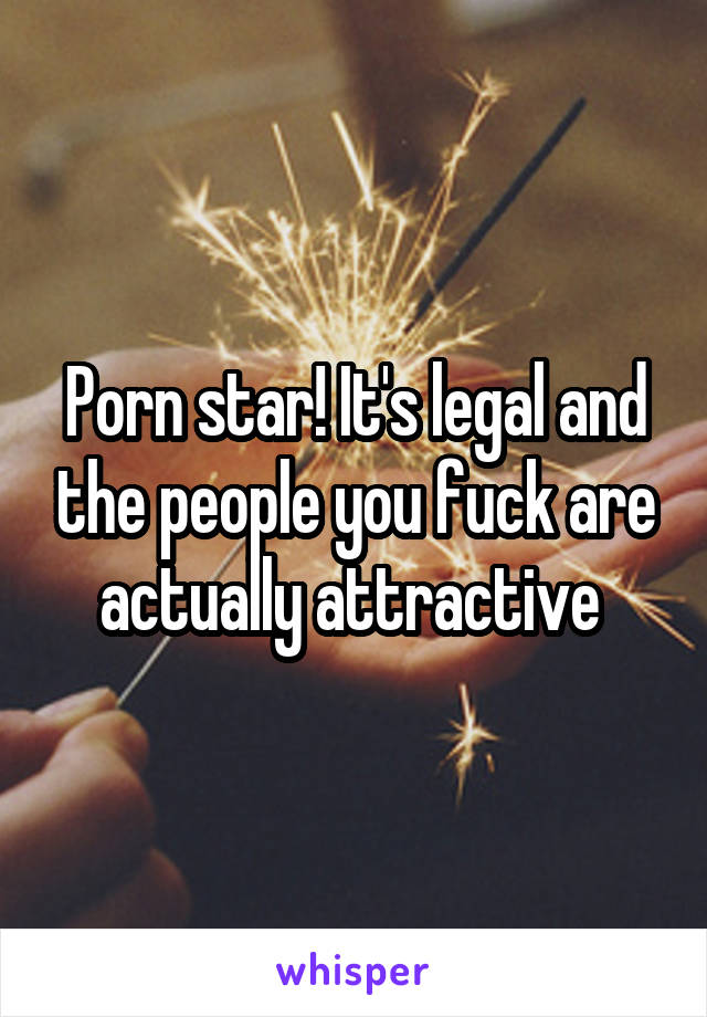 Porn star! It's legal and the people you fuck are actually attractive 