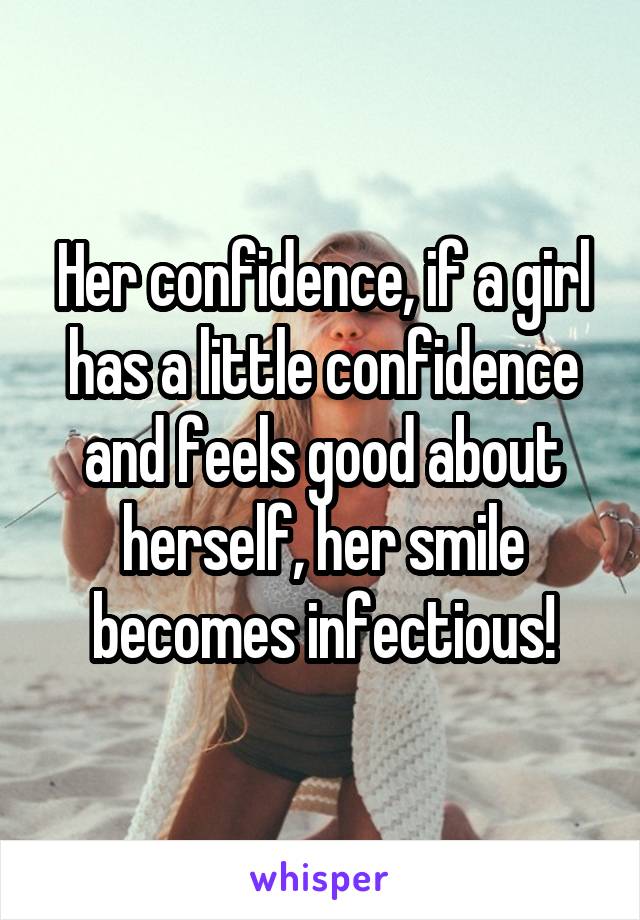 Her confidence, if a girl has a little confidence and feels good about herself, her smile becomes infectious!