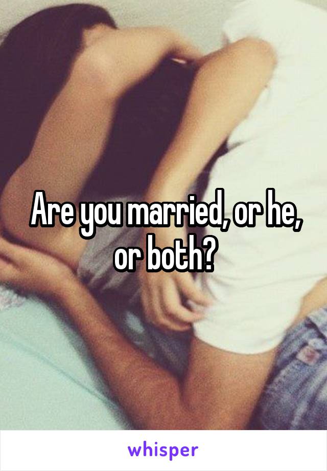 Are you married, or he, or both?