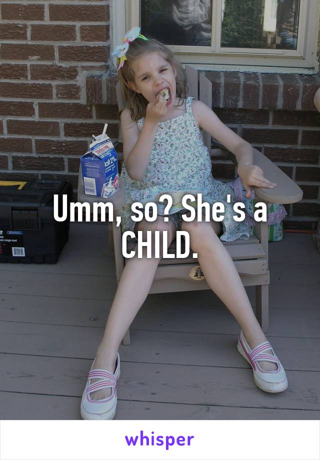 Umm, so? She's a CHILD.