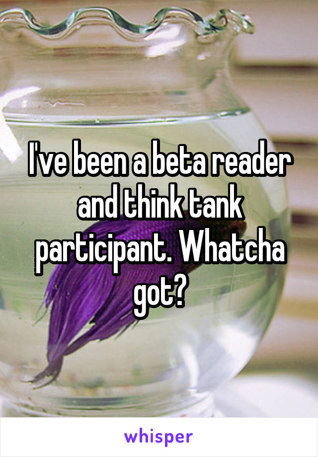 I've been a beta reader and think tank participant. Whatcha got?