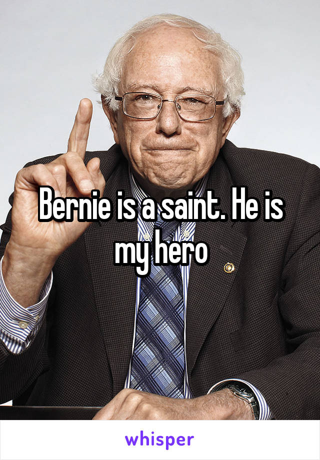 Bernie is a saint. He is my hero