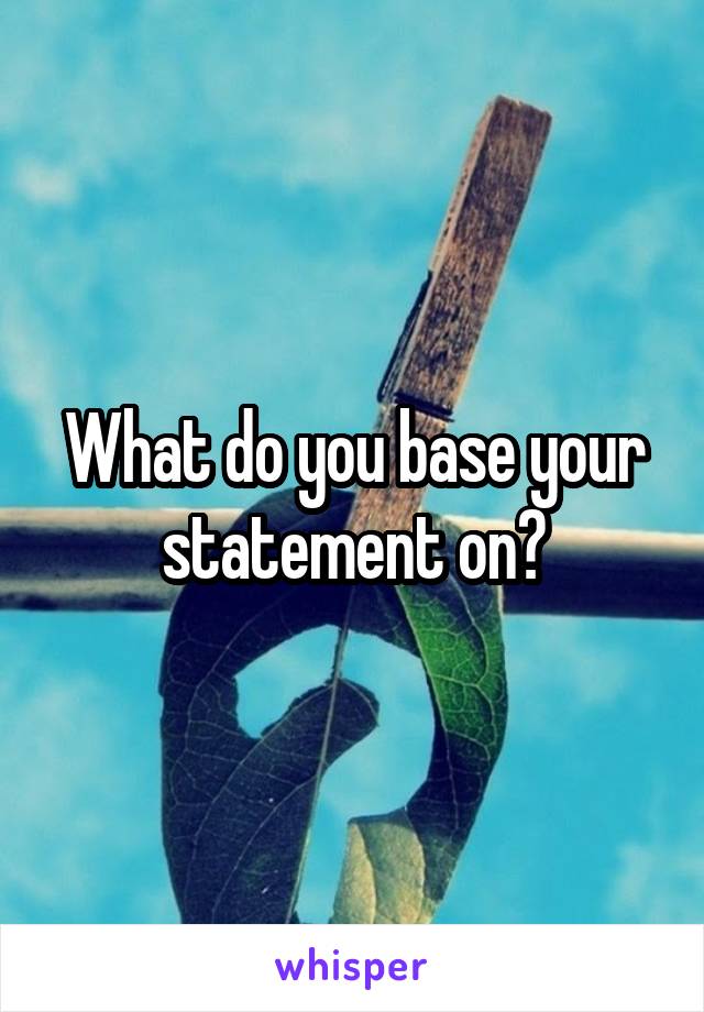 What do you base your statement on?