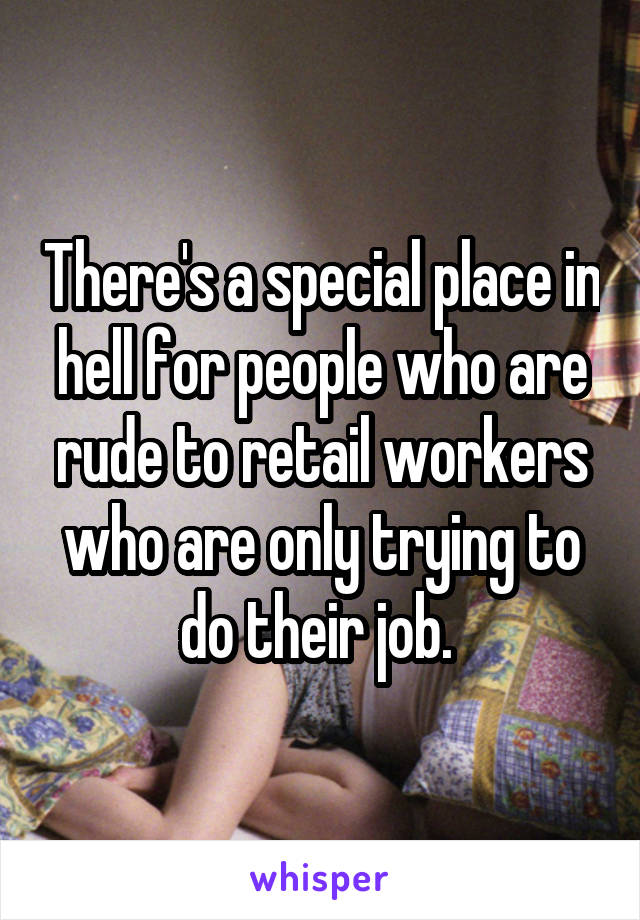 There's a special place in hell for people who are rude to retail workers who are only trying to do their job. 