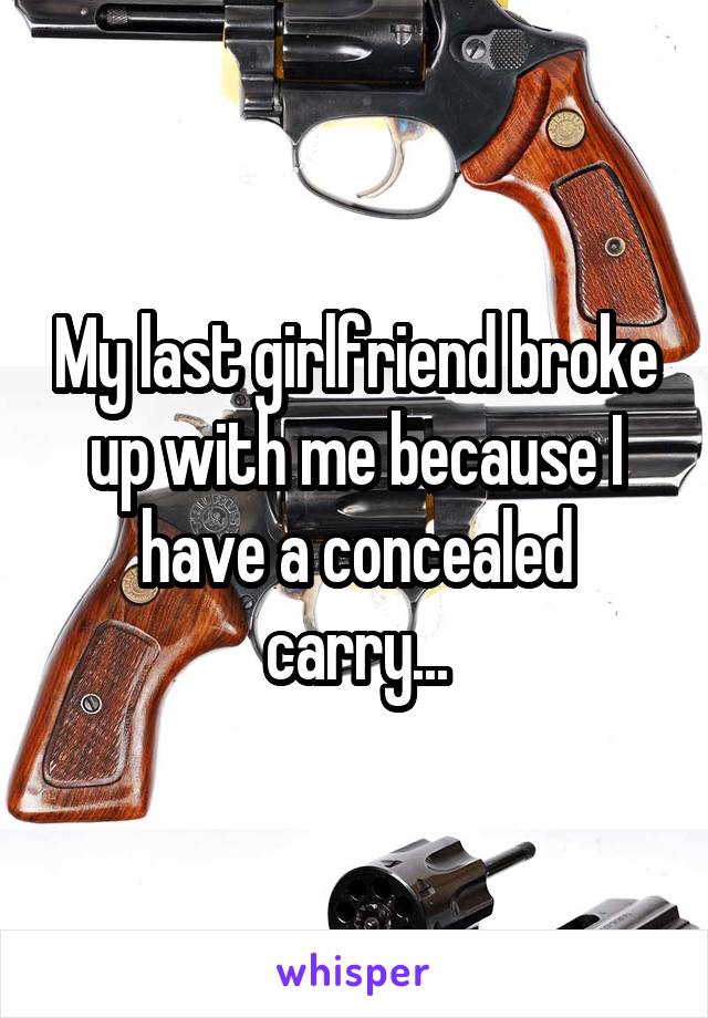 My last girlfriend broke up with me because I have a concealed carry...