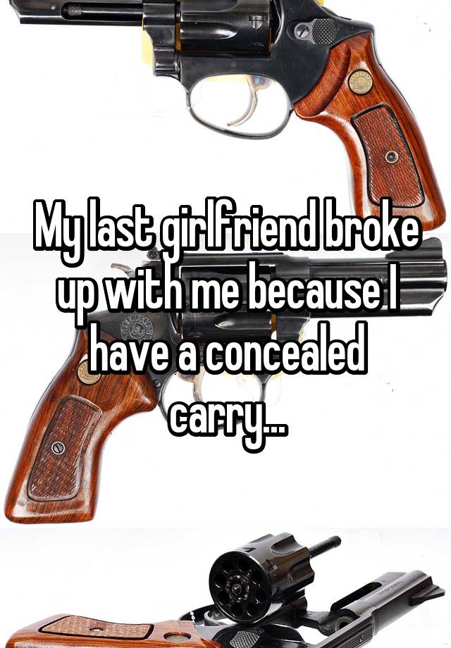 My last girlfriend broke up with me because I have a concealed carry...