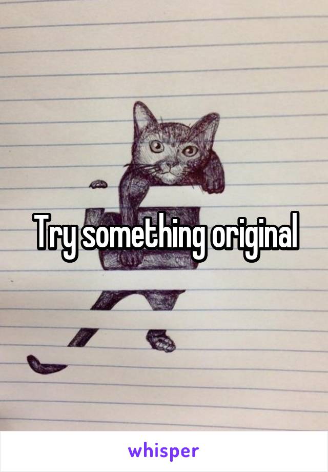 Try something original