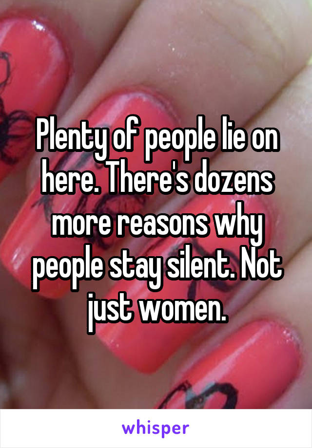 Plenty of people lie on here. There's dozens more reasons why people stay silent. Not just women.