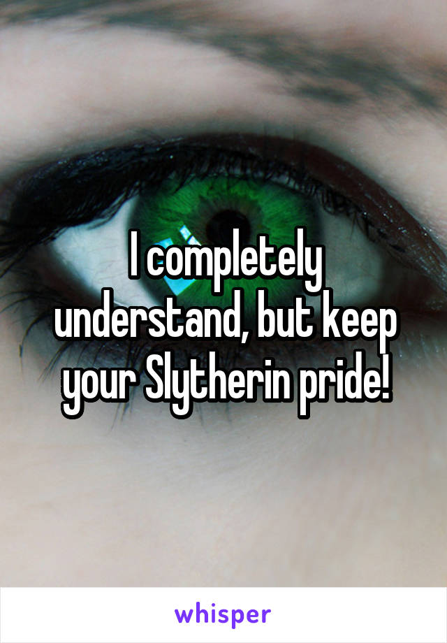 I completely understand, but keep your Slytherin pride!