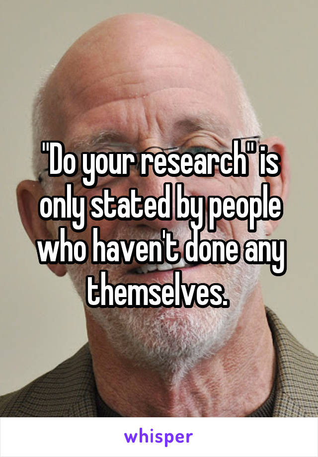 "Do your research" is only stated by people who haven't done any themselves. 