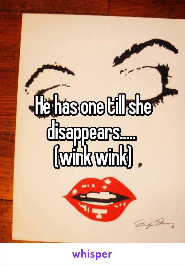 He has one till she disappears..... 
(wink wink)