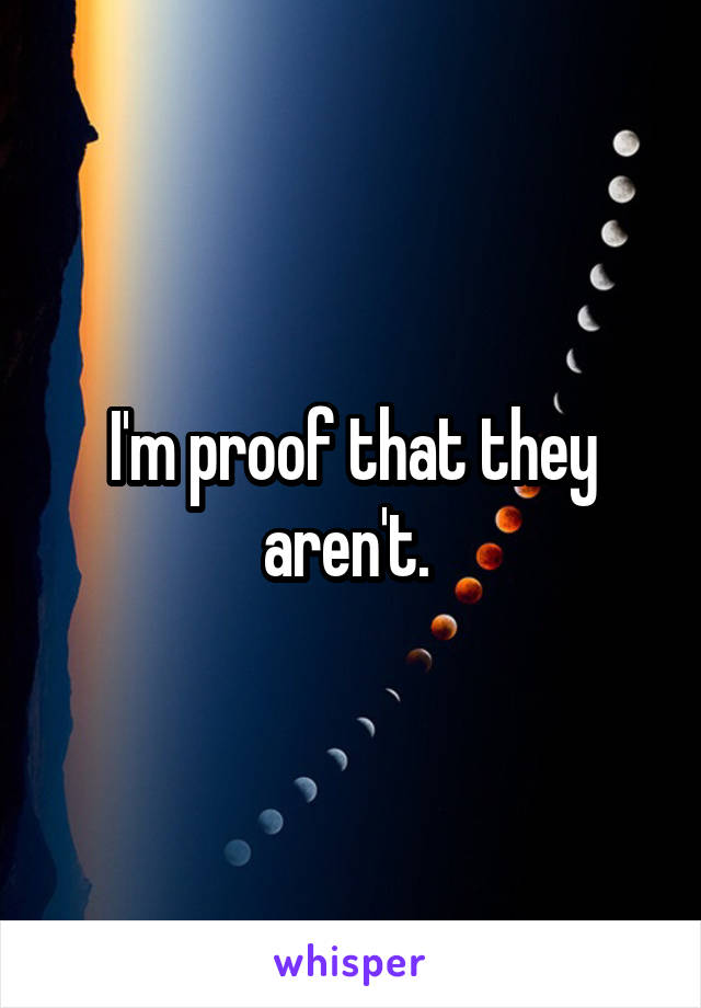 I'm proof that they aren't. 