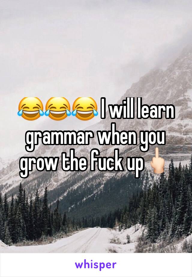 😂😂😂 I will learn grammar when you grow the fuck up🖕🏻