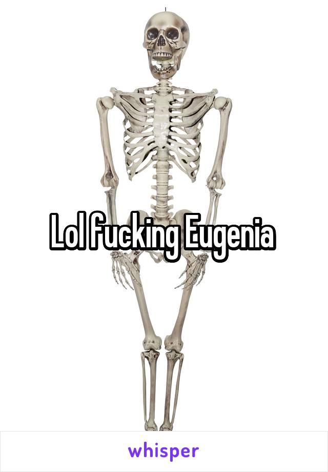 Lol fucking Eugenia 