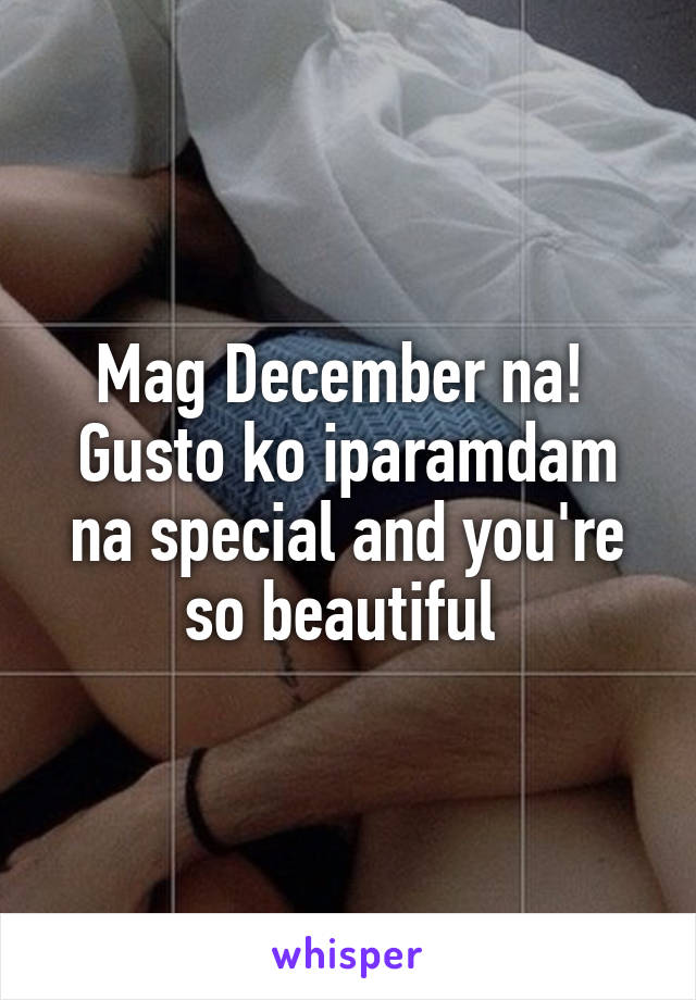 Mag December na!  Gusto ko iparamdam na special and you're so beautiful 