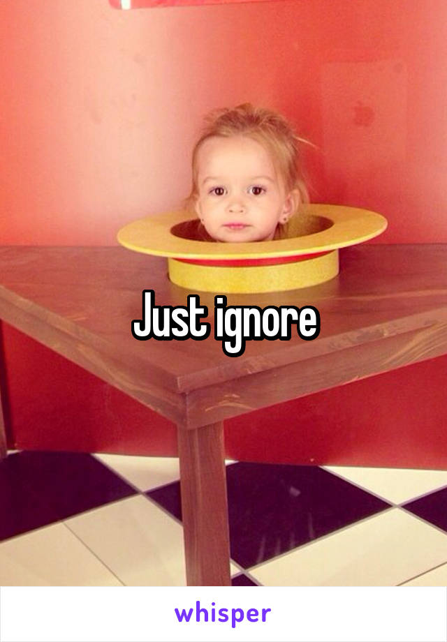 Just ignore