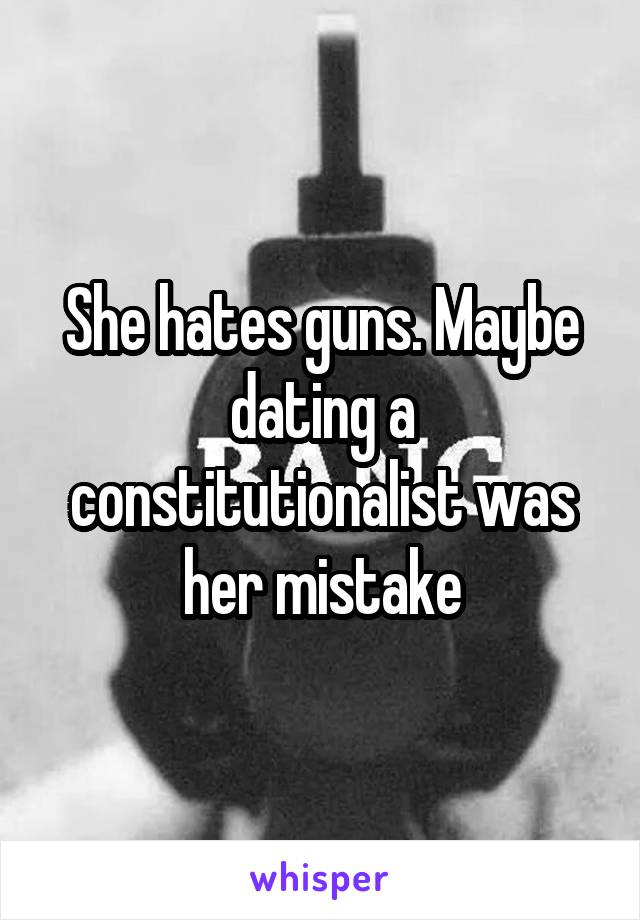 She hates guns. Maybe dating a constitutionalist was her mistake