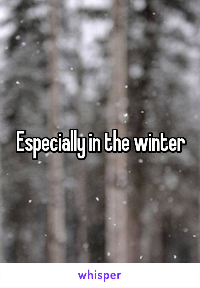 Especially in the winter