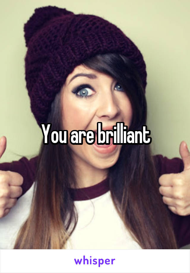 You are brilliant