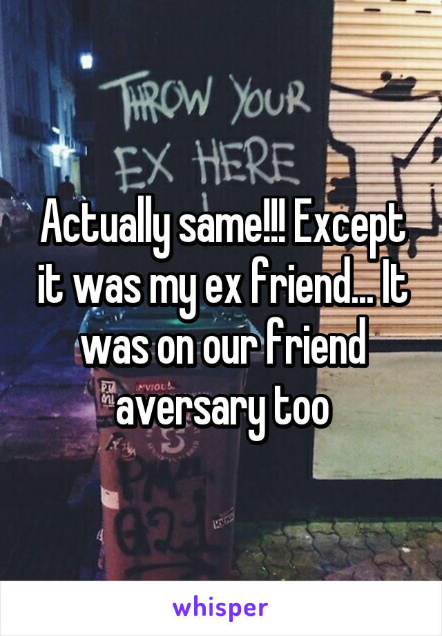 Actually same!!! Except it was my ex friend... It was on our friend aversary too