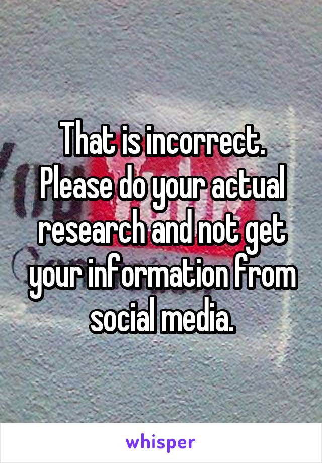 That is incorrect. Please do your actual research and not get your information from social media.