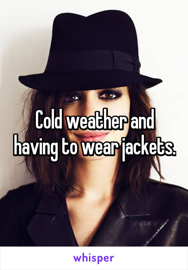 Cold weather and having to wear jackets.