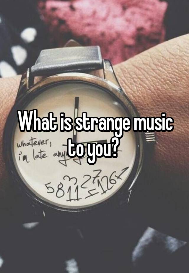 what-is-strange-music-to-you